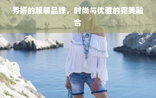 秀妍的服装品牌，时尚与优雅的完美融合