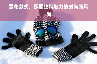 雪花款式，探索独特魅力的时尚新风尚