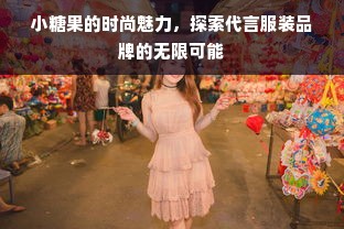 小糖果的时尚魅力，探索代言服装品牌的无限可能