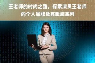 王老师的时尚之路，探索演员王老师的个人品牌及其服装系列