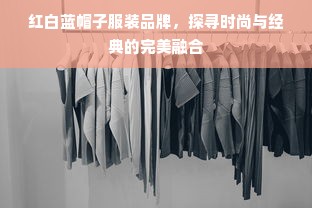 红白蓝帽子服装品牌，探寻时尚与经典的完美融合