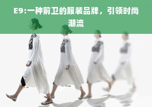 E9:一种前卫的服装品牌，引领时尚潮流