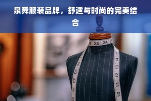 泉舜服装品牌，舒适与时尚的完美结合