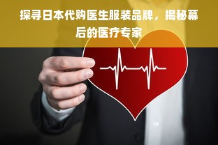 探寻日本代购医生服装品牌，揭秘幕后的医疗专家