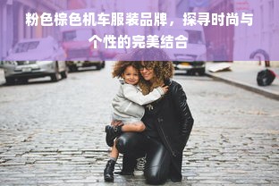 粉色棕色机车服装品牌，探寻时尚与个性的完美结合