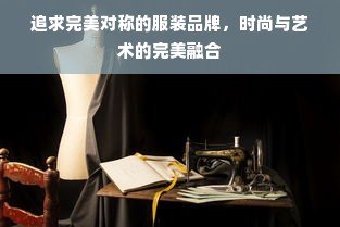 追求完美对称的服装品牌，时尚与艺术的完美融合