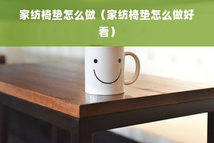 家纺椅垫怎么做（家纺椅垫怎么做好看）