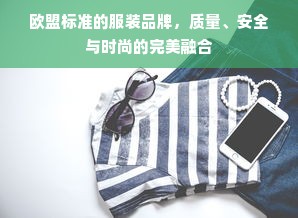 欧盟标准的服装品牌，质量、安全与时尚的完美融合