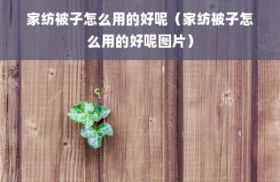 家纺被子怎么用的好呢（家纺被子怎么用的好呢图片）