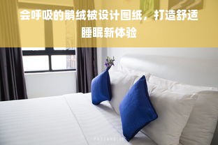 会呼吸的鹅绒被设计图纸，打造舒适睡眠新体验