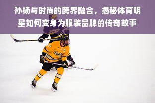 孙杨与时尚的跨界融合，揭秘体育明星如何变身为服装品牌的传奇故事