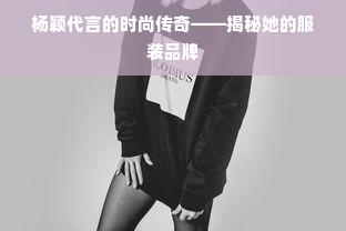 杨颖代言的时尚传奇——揭秘她的服装品牌