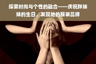 探索时尚与个性的融合——庆祝胖妹妹的生日，发现她的服装品牌