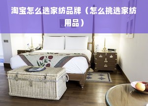 淘宝怎么选家纺品牌（怎么挑选家纺用品）