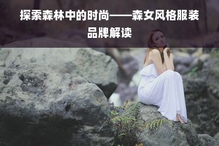 探索森林中的时尚——森女风格服装品牌解读