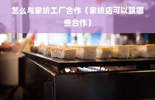 怎么与家纺工厂合作（家纺店可以跟哪些合作）