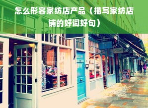 怎么形容家纺店产品（描写家纺店铺的好词好句）