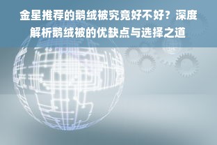 金星推荐的鹅绒被究竟好不好？深度解析鹅绒被的优缺点与选择之道