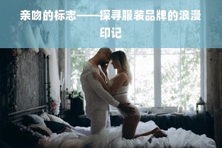 亲吻的标志——探寻服装品牌的浪漫印记