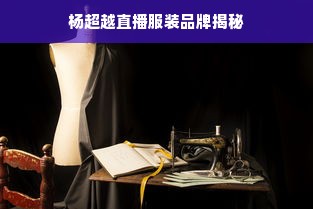 杨超越直播服装品牌揭秘