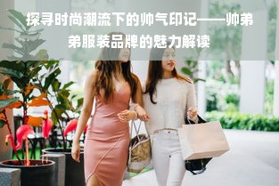 探寻时尚潮流下的帅气印记——帅弟弟服装品牌的魅力解读