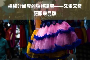 揭秘时尚界的独特瑰宝——又贵又奇葩服装品牌