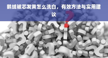 鹅绒被芯发黄怎么洗白，有效方法与实用建议