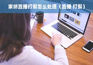 家纺直播打假怎么处理（直播 打假）