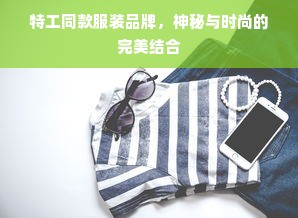 特工同款服装品牌，神秘与时尚的完美结合