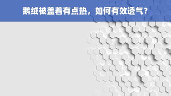 鹅绒被盖着有点热，如何有效透气？