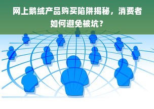 网上鹅绒产品购买陷阱揭秘，消费者如何避免被坑？