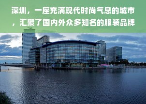 深圳，一座充满现代时尚气息的城市，汇聚了国内外众多知名的服装品牌。在这里，你可以找到从高端奢侈品牌到平价快时尚的各类服饰，满足不同消费者的需求。以下是一些在深圳备受推崇的服装品牌店推荐