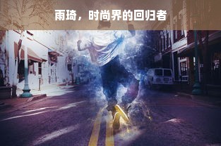 雨琦，时尚界的回归者