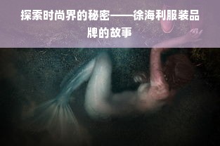 探索时尚界的秘密——徐海利服装品牌的故事