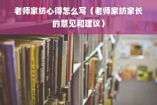 老师家纺心得怎么写（老师家纺家长的意见和建议）