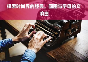 探索时尚界的经典，圆圈与字母的交响曲