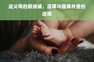 送父母的鹅绒被，温暖与健康并重的选择