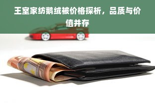 王室家纺鹅绒被价格探析，品质与价值并存