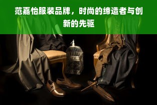 范嘉怡服装品牌，时尚的缔造者与创新的先驱