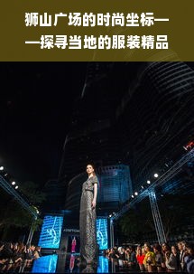 狮山广场的时尚坐标——探寻当地的服装精品