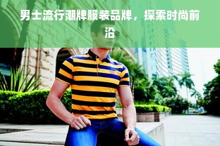 男士流行潮牌服装品牌，探索时尚前沿