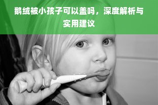 鹅绒被小孩子可以盖吗，深度解析与实用建议