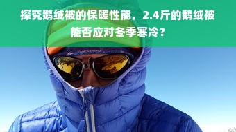 探究鹅绒被的保暖性能，2.4斤的鹅绒被能否应对冬季寒冷？