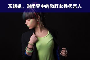 灰姐姐，时尚界中的微胖女性代言人