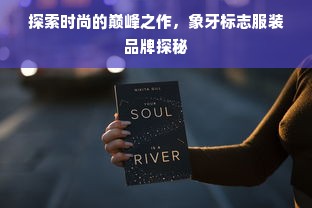 探索时尚的巅峰之作，象牙标志服装品牌探秘