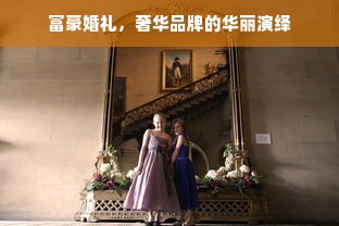 富豪婚礼，奢华品牌的华丽演绎