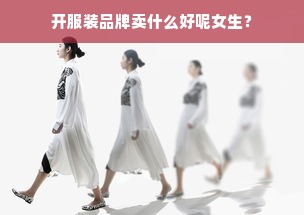 开服装品牌卖什么好呢女生？