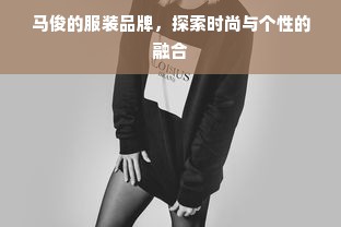 马俊的服装品牌，探索时尚与个性的融合