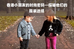 香港小朋友的时尚密码—探秘他们的服装选择