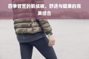 四季皆宜的鹅绒被，舒适与健康的完美结合